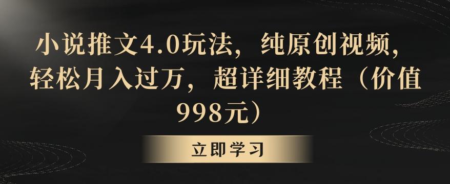 小说推文4.0玩法，纯原创视频，轻松月入过万，超详细教程(价值998元)【揭秘】-985网创