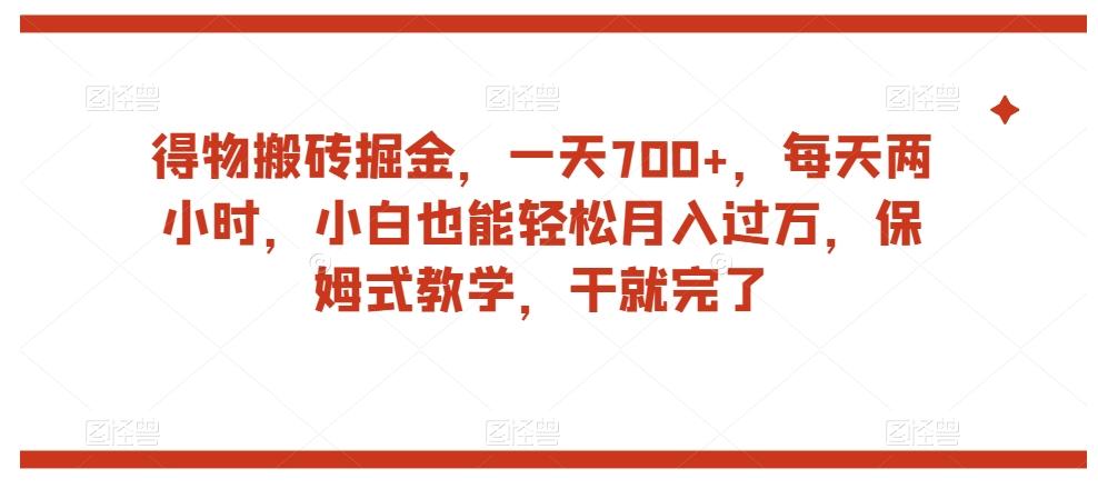 得物搬砖掘金，一天700+，每天两小时，小白也能轻松月入过万，保姆式教学，干就完了-985网创