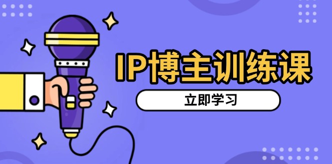 IP博主训练课，定位账号，推荐热门赛道，搭建涨粉架构，拍出更吸粉视频-985网创