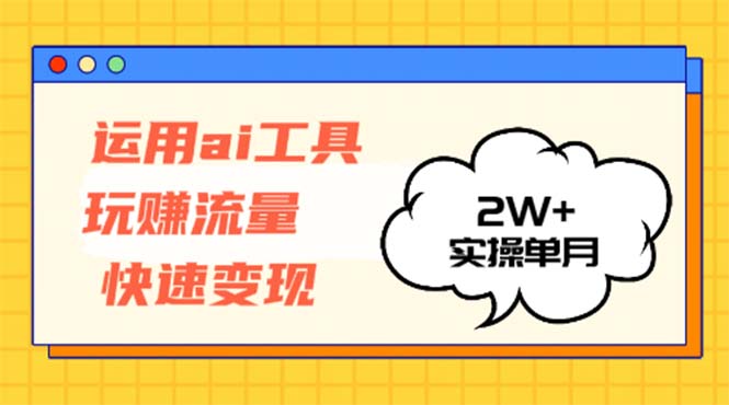 运用AI工具玩赚流量快速变现 实操单月2w+-985网创