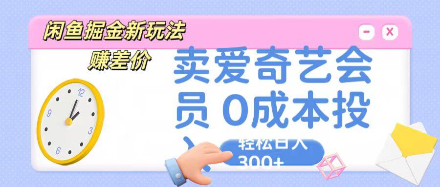 咸鱼掘金新玩法 赚差价 卖爱奇艺会员 0成本投入 轻松日收入300+-985网创