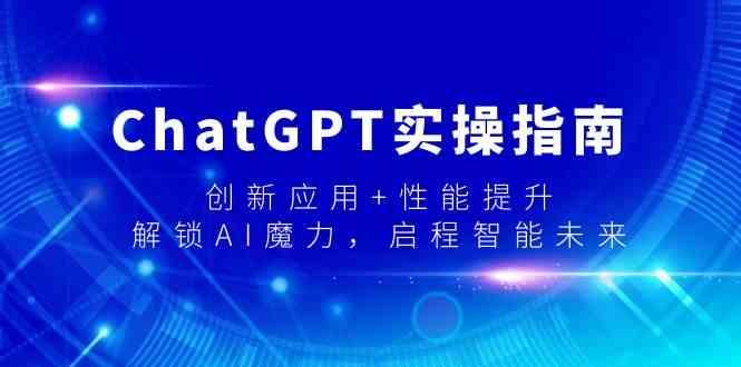 ChatGPT实操指南，创新应用+性能提升，解锁AI魔力，启程智能未来-985网创