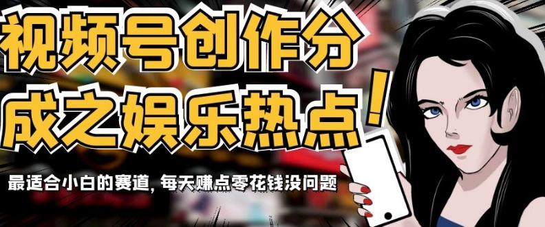 视频号创作分成之娱乐热点，最适合小白的赛道，每天赚点零花钱没问题【揭秘】-985网创