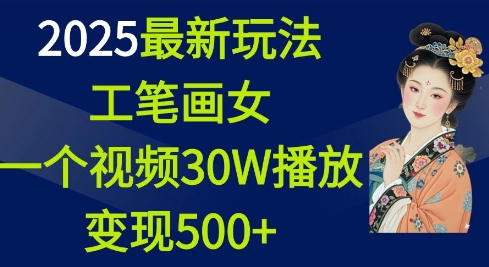 2025最新玩法，工笔画美女，一个视频30万播放变现500+-985网创