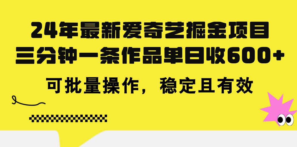 24年 最新爱奇艺掘金项目，三分钟一条作品单日收600+，可批量操作，稳...-985网创