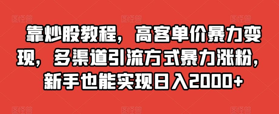 靠炒股教程，高客单价暴力变现，多渠道引流方式暴力涨粉，新手也能实现日入2000+【揭秘】-985网创