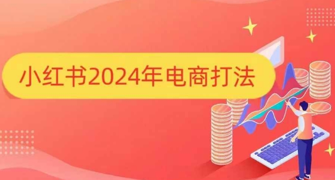 小红书2024年电商打法，手把手教你如何打爆小红书店铺-985网创