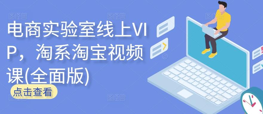 电商实验室线上VIP，淘系淘宝视频课(全面版)-985网创