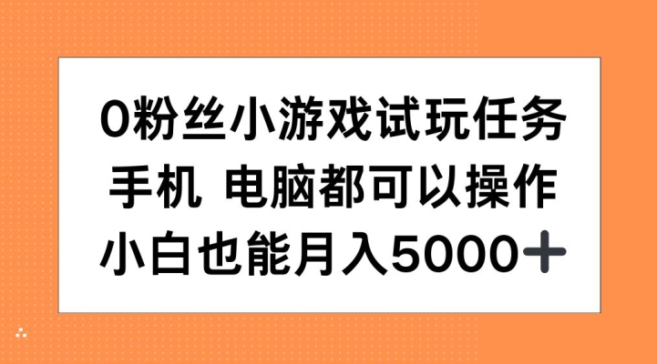 0粉丝小游戏试玩任务，手机电脑都可以操作，小白也能月入5000+【揭秘】-985网创