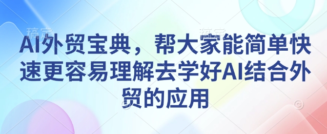 AI外贸宝典，帮大家能简单快速更容易理解去学好AI结合外贸的应用-985网创