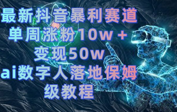 最新抖音暴利赛道，单周涨粉10w＋变现50w的ai数字人落地保姆级教程【揭秘】-985网创