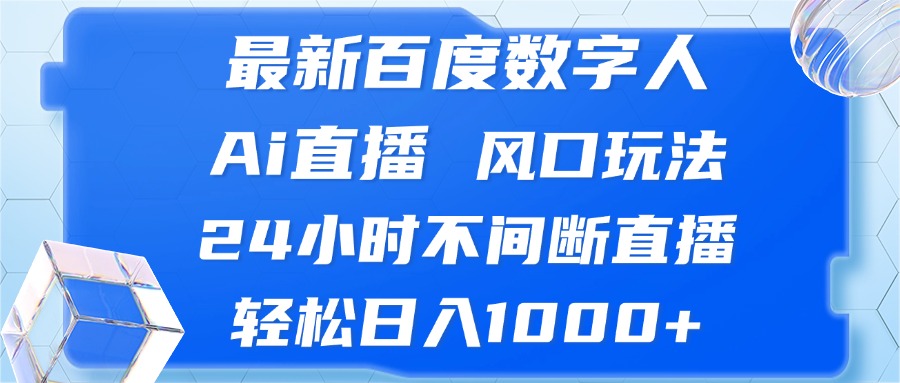 最新百度数字人Ai直播，风口玩法，24小时不间断直播，轻松日入1000+-985网创
