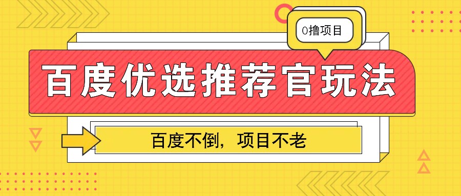 百度优选推荐官玩法，业余兼职做任务变现首选，百度不倒项目不老-985网创