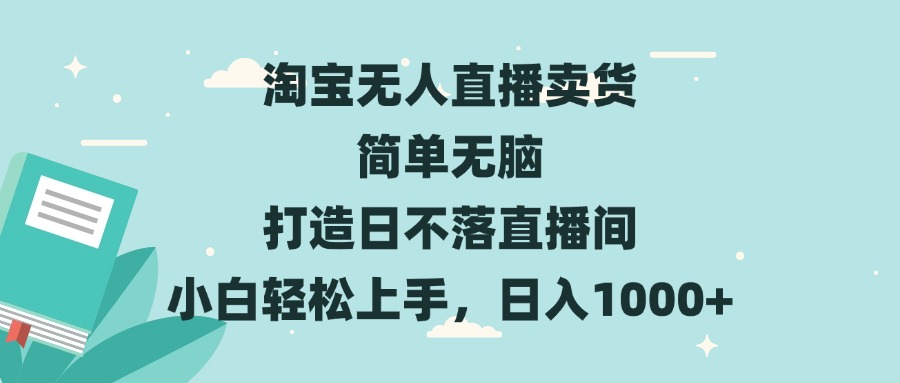 淘宝无人直播卖货 简单无脑 打造日不落直播间 小白轻松上手，日入1000+-985网创