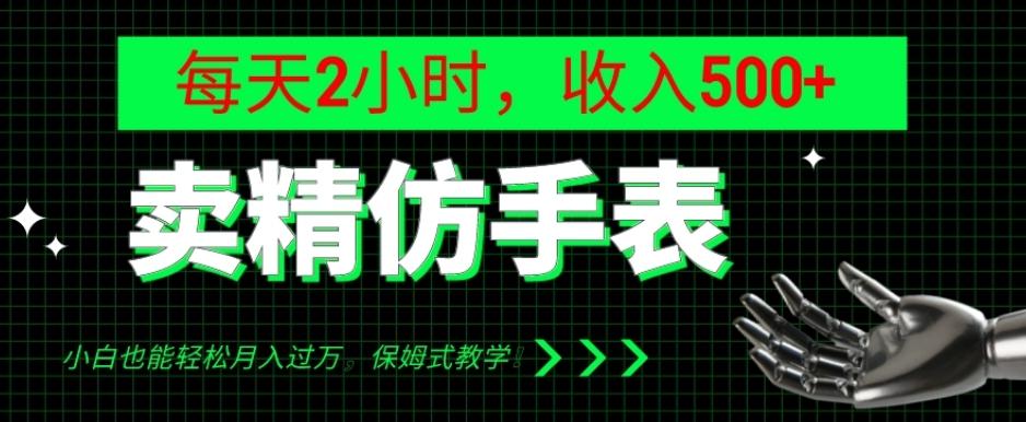 卖精仿手表，每天2小时，收入500+，小白也能轻松月入过万，保姆式教学！-985网创