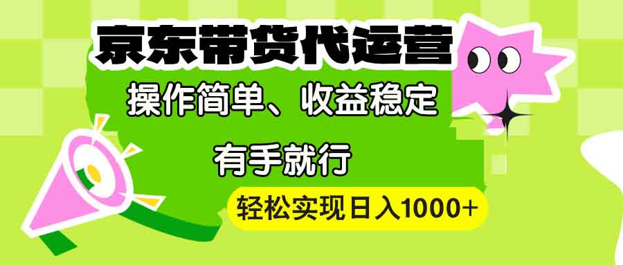 【京东带货代运营】操作简单、收益稳定、有手就行！轻松实现日入1000+-985网创