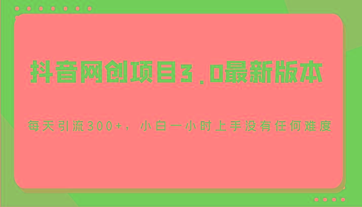 抖音网创项目3.0最新版本，每天引流300+，小白一小时上手没有任何难度-985网创