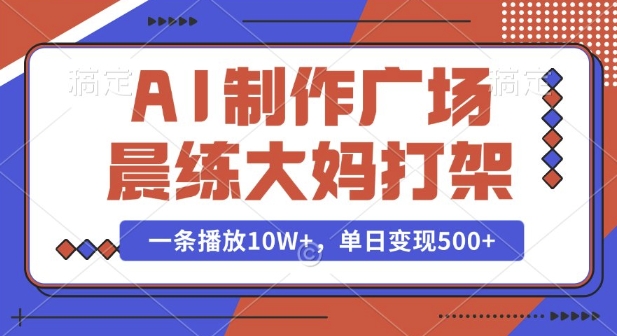 AI制作广场晨练大妈打架，一条播放10W+，单日变现多张【揭秘】-985网创