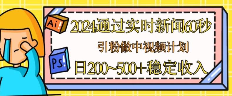 2024通过实时新闻60秒，引粉做中视频计划或者流量主，日几张稳定收入【揭秘】-985网创