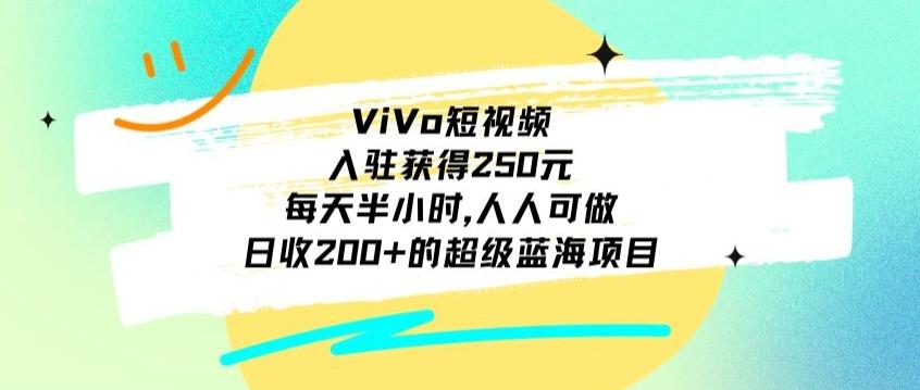 ViVo短视频，入驻获得250元，每天半小时，日收200+的超级蓝海项目，人人可做-985网创