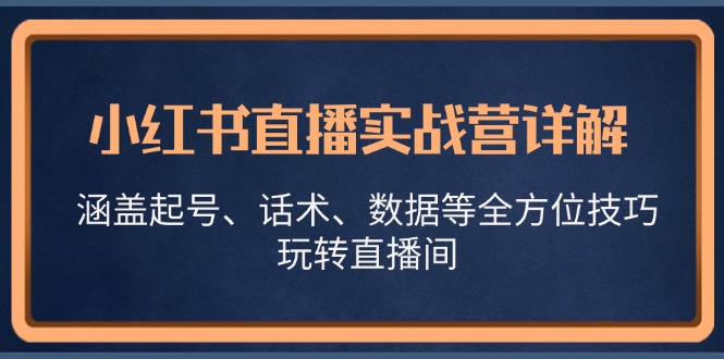 小红书直播实战营详解，涵盖起号、话术、数据等全方位技巧，玩转直播间-985网创