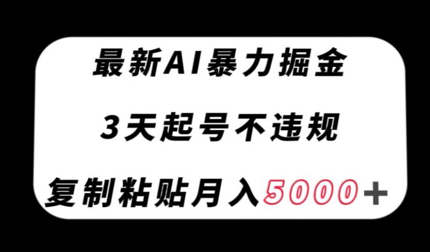 最新AI暴力掘金，3天必起号不违规，复制粘贴月入5000＋【揭秘】-985网创