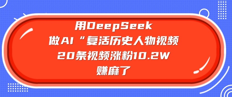 用DeepSeek做AI“复活历史人物”视频，20条视频涨粉10.2W，挣麻了-985网创