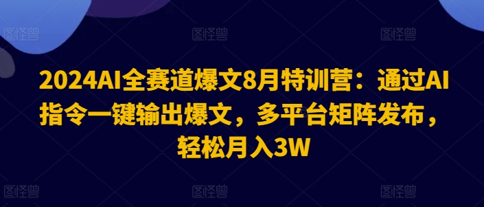 2024AI全赛道爆文8月特训营：通过AI指令一键输出爆文，多平台矩阵发布，轻松月入3W【揭秘】-985网创