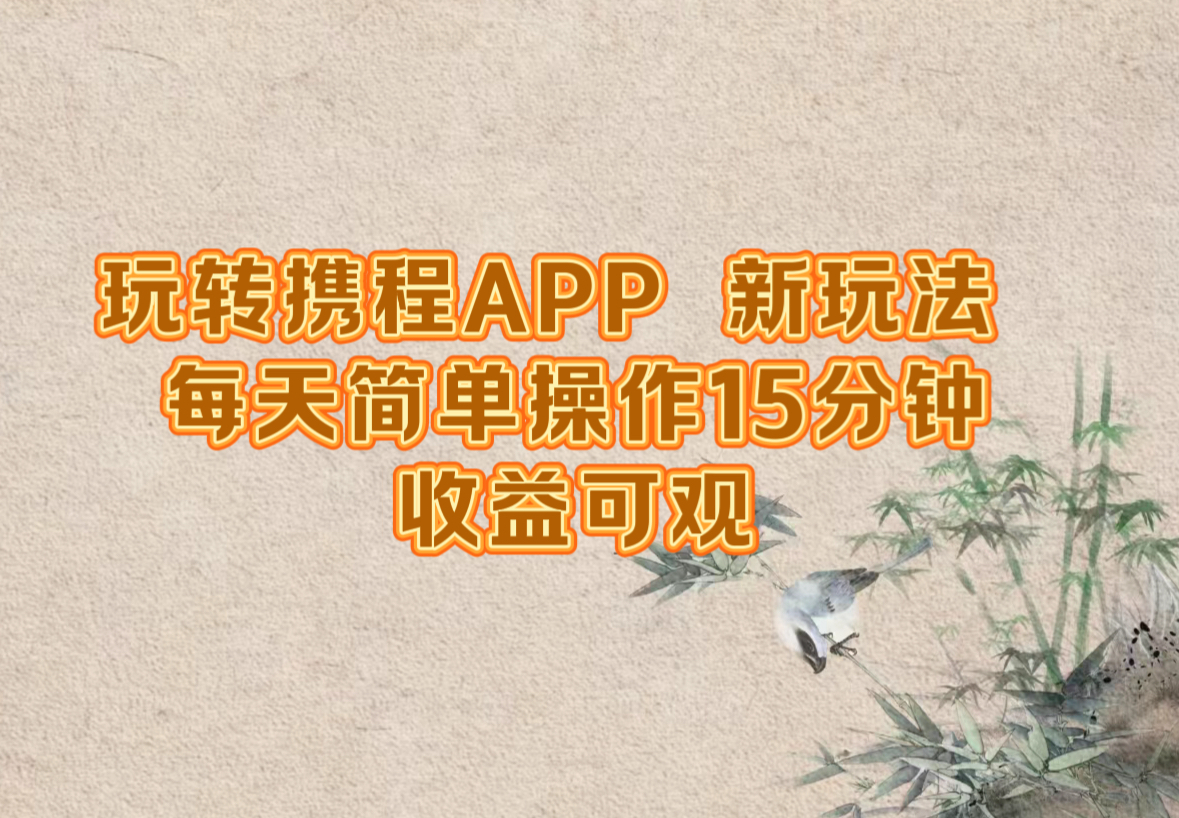 玩转携程APP，新玩法，每天简单操作15分钟，收益可观-985网创