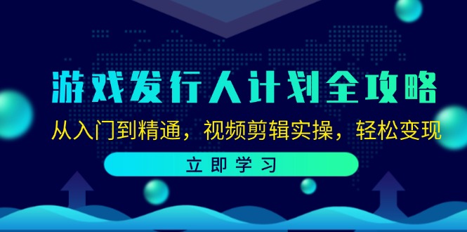 游戏发行人计划全攻略：从入门到精通，视频剪辑实操，轻松变现-985网创
