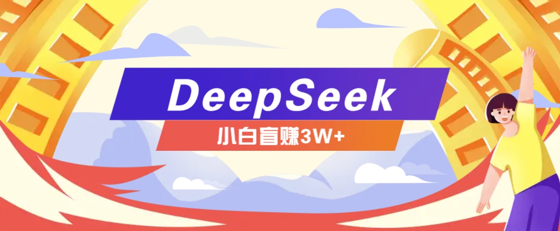 利用热门DeepSeek赚钱项目，多种变现方式小白也能盲赚3W+，就是用这个方法-985网创