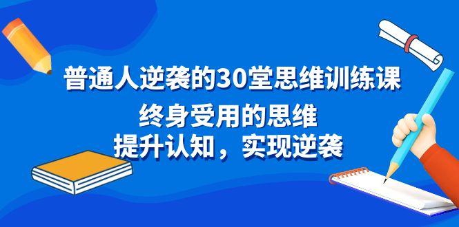 普通人逆袭的30堂思维训练课，终身受用的思维，提升认知，实现逆袭-985网创