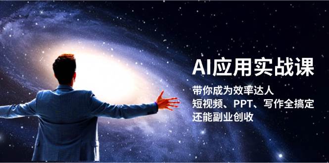 AI应用实战课：带你成为效率达人！短视频、PPT、写作全搞定，还能副业创收-985网创
