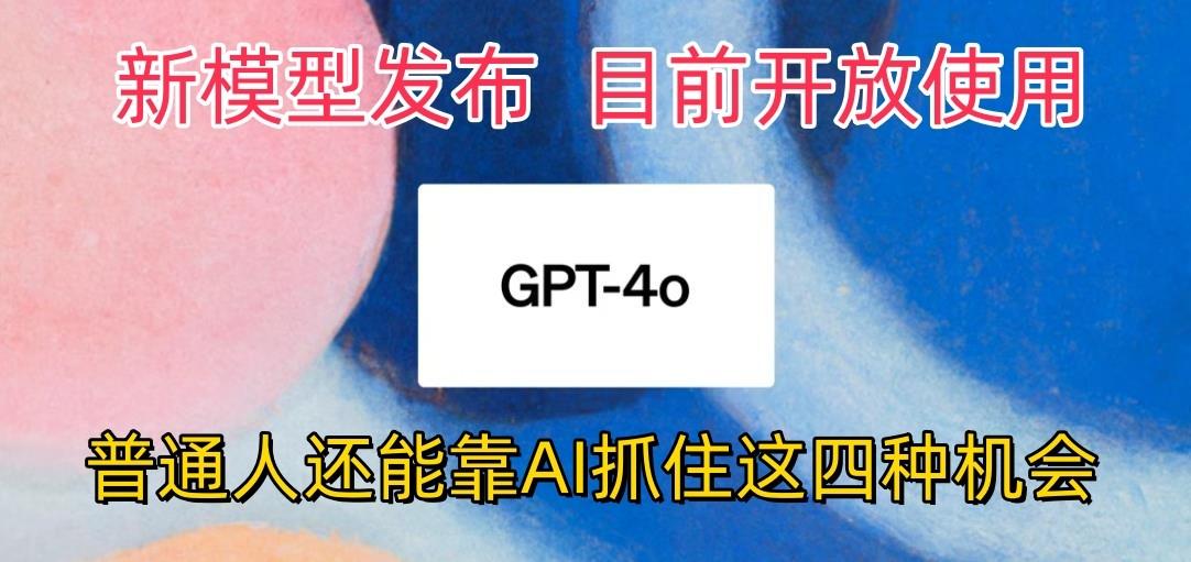 最强模型ChatGPT-4omni震撼发布，目前开放使用，普通人可以利用AI抓住的四...-985网创