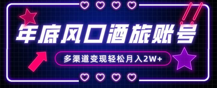年底大风口旅游赛道酒旅账号，多渠道变现，小白也能月入2W+【揭秘】-985网创