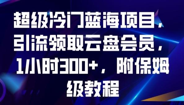超级冷门蓝海项目，引流领取云盘会员，1小时300+，附保姆级教程-985网创