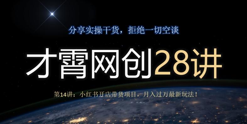 才霄网创28讲第14讲：小红书开店带货项目，月入过万最新玩法！-985网创