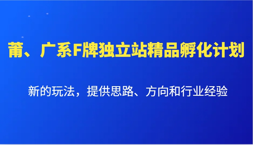 莆、广系F牌独立站精品孵化计划，新的玩法，提供思路、方向和行业经验-985网创