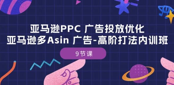 亚马逊PPC 广告投放优化：亚马逊多Asin 广告-高阶打法内训班-9节课-985网创