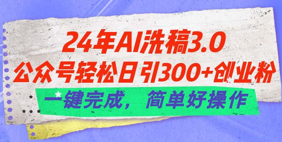 24年Ai洗稿3.0，公众号轻松日引300+创业粉，一键完成，简单好操作-985网创