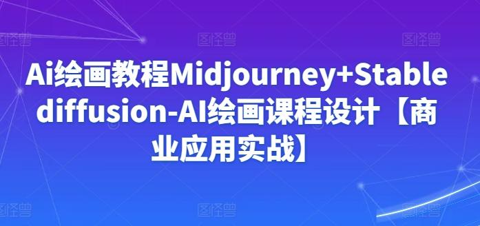Ai绘画教程Midjourney+Stablediffusion-AI绘画课程设计【商业应用实战】-985网创