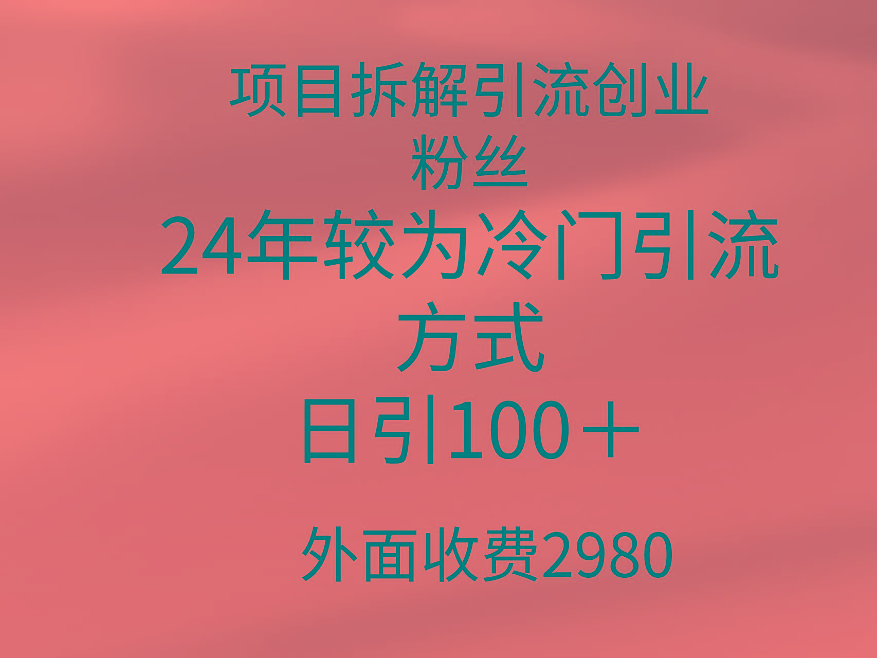 (9489期)项目拆解引流创业粉丝，24年较冷门引流方式，轻松日引100＋-985网创