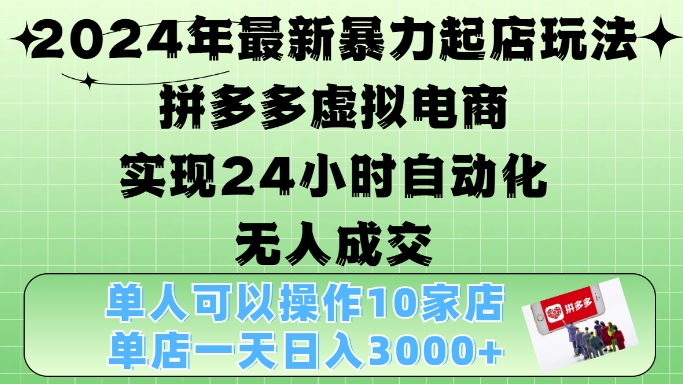 2024年最新暴力起店玩法，拼多多虚拟电商4.0，24小时实现自动化无人成交，单店月入3000+【揭秘】-985网创