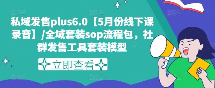 私域发售plus6.0【5月份线下课录音】/全域套装sop流程包，社群发售工具套装模型-985网创