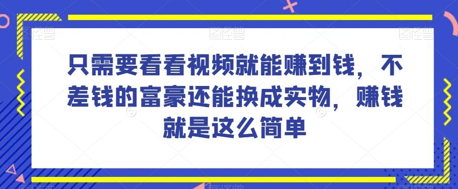 谁做过这么简单的项目？只需要看看视频就能赚到钱，不差钱的富豪还能换成实物，赚钱就是这么简单！【揭秘】-985网创