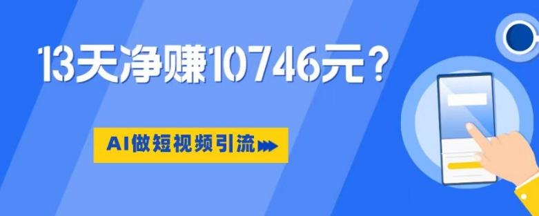 利用AI做短视频引流，卖398的虚拟产品，13天净赚10746元？-985网创