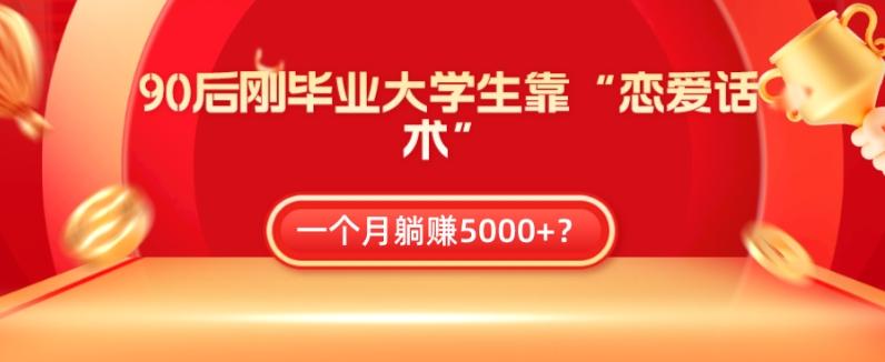 90后刚毕业大学生靠“恋爱话术”，一个月躺赚5000+？-985网创
