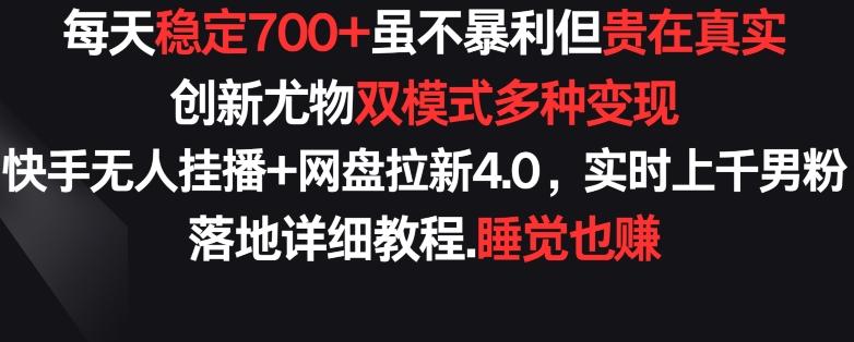 每天稳定700+，收益不高但贵在真实，创新尤物双模式多渠种变现，快手无人挂播+网盘拉新4.0【揭秘】-985网创