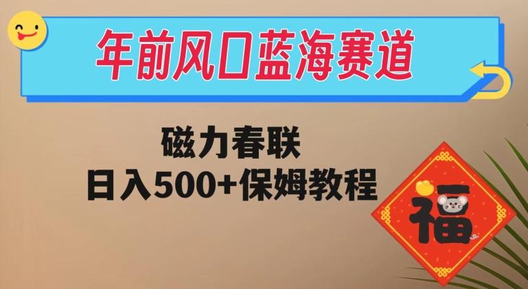 年前风口蓝海赛道，磁力春联，日入500+保姆教程-985网创