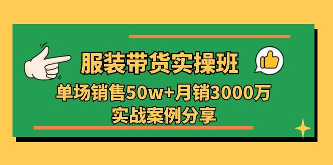 服装带货实操培训班：单场销售50w+月销3000万实战案例分享(27节-985网创